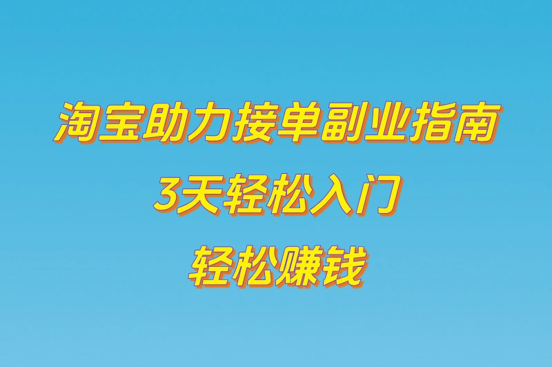 淘宝助力接单副业指南，3天轻松入门	，轻松赚钱