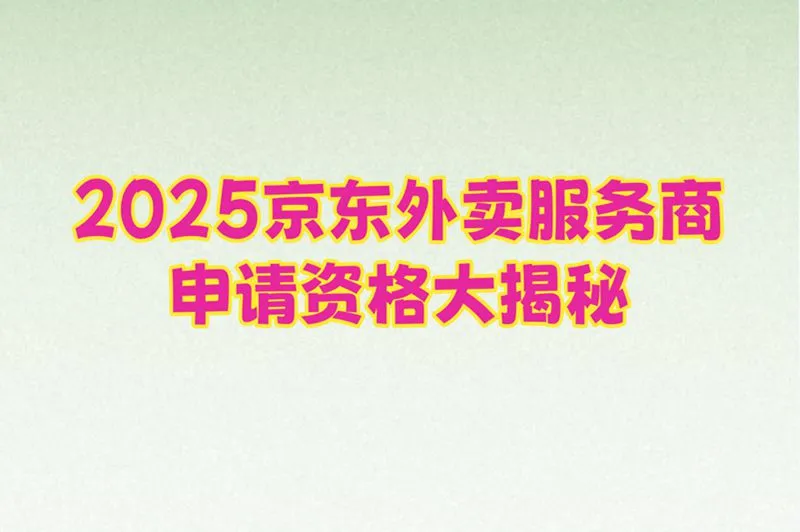 2025京东外卖服务商申请资格大揭秘