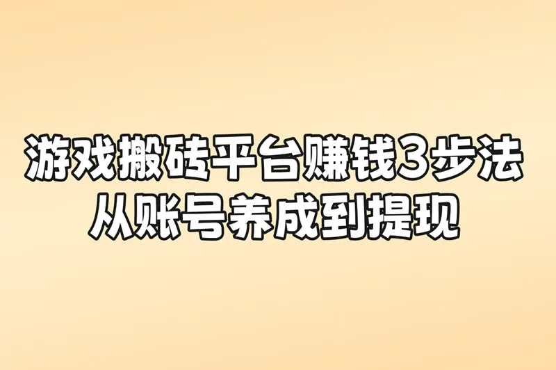 游戏搬砖平台3步赚钱法:账号养成+金币交易+提现全教程