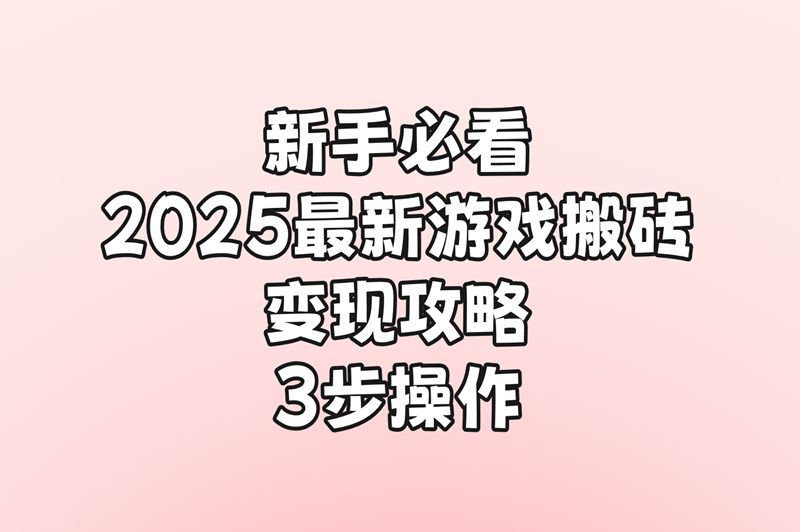 新手必看，2025最新游戏搬砖变现攻略：3步操作