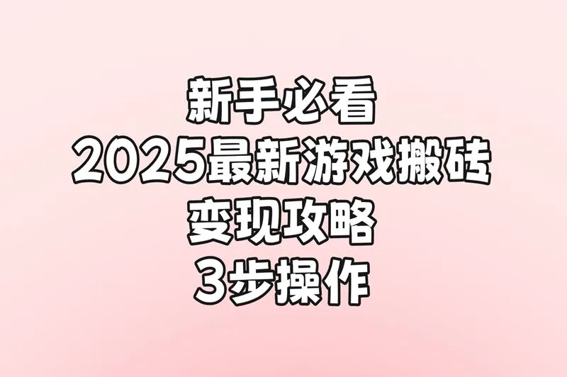 新手必看,2025最新游戏搬砖变现攻略:3步操作