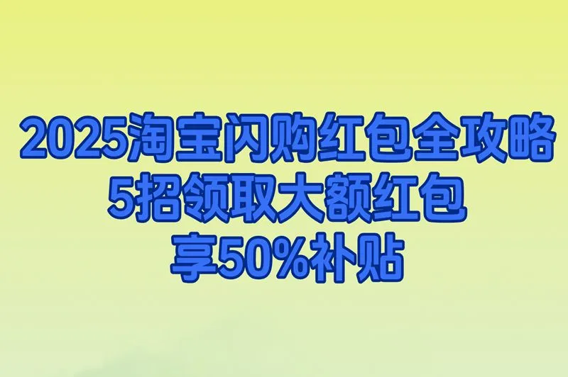 2025淘宝闪购红包领取终极攻略:点外卖额外补贴50%的隐藏入口曝光