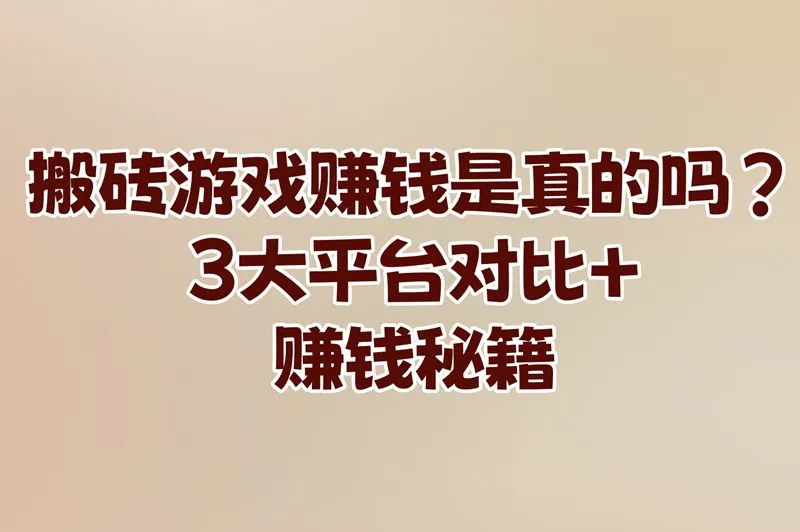 搬砖游戏赚钱是真的吗，3大平台对比+赚钱秘籍