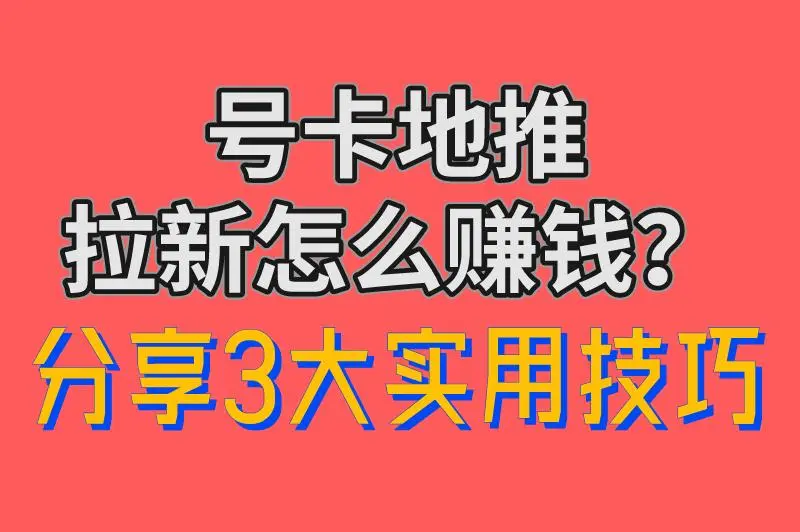 号卡地推拉新怎么赚钱？分享3大实用技巧，日利润超1000+