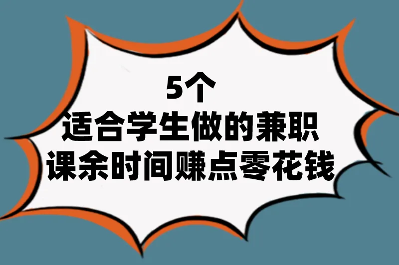 学生怎么赚钱？推荐5个适合学生做的兼职，课余时间赚点零花钱