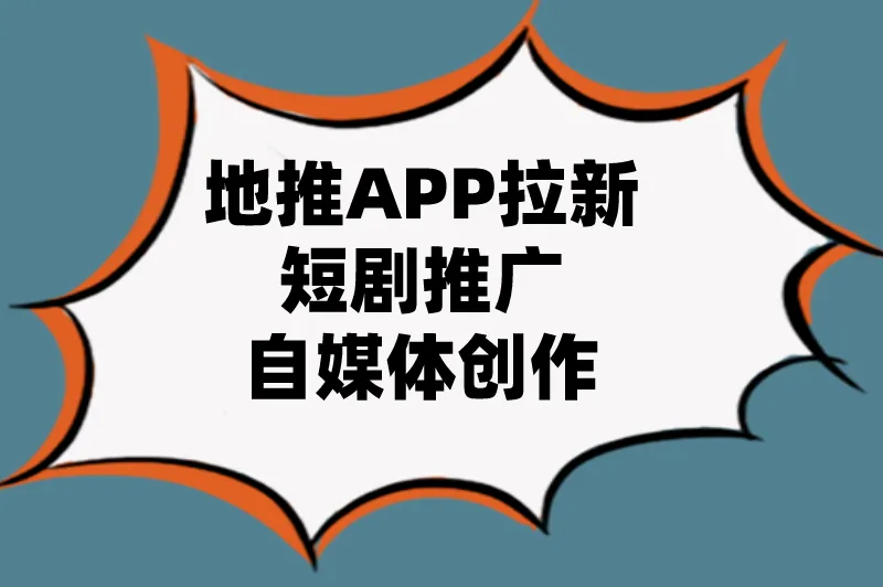 地推APP拉新短剧推广自媒体创作