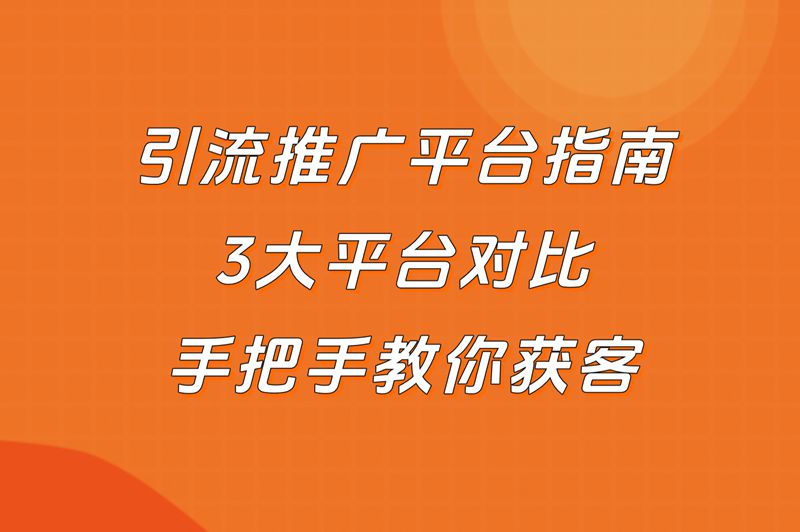 引流推广平台指南：3大平台对比，手把手教你获客