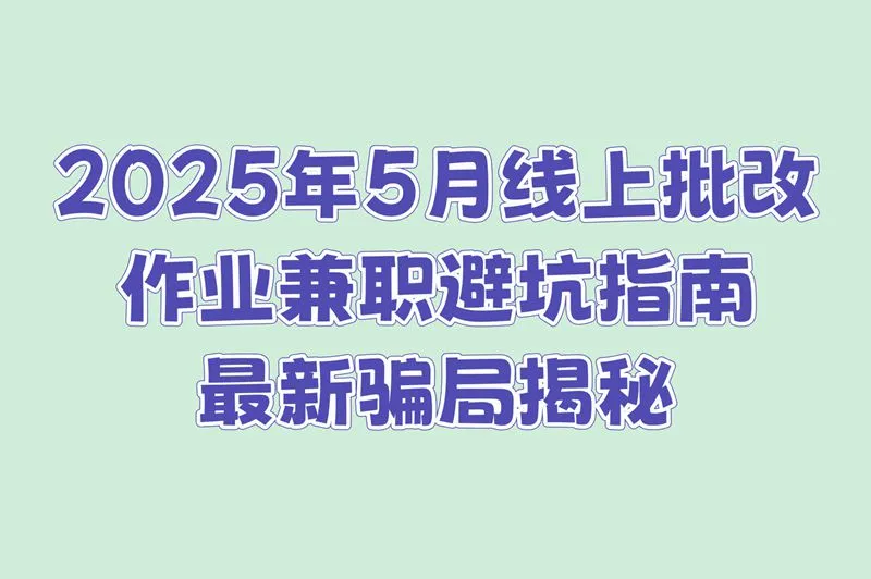 线上批改作业兼职靠谱吗?分享2025年5月避坑指南