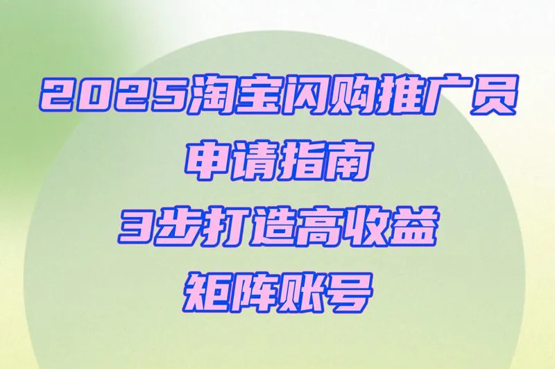 [内部渠道]2025淘宝闪购推广员申请捷径:企业级矩阵账号运营方案