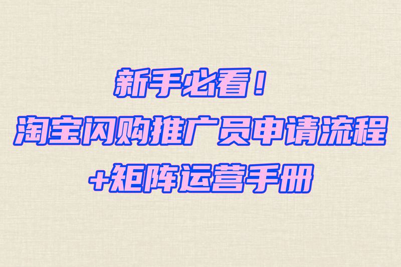 新手必看！淘宝闪购推广员申请流程+矩阵运营手册