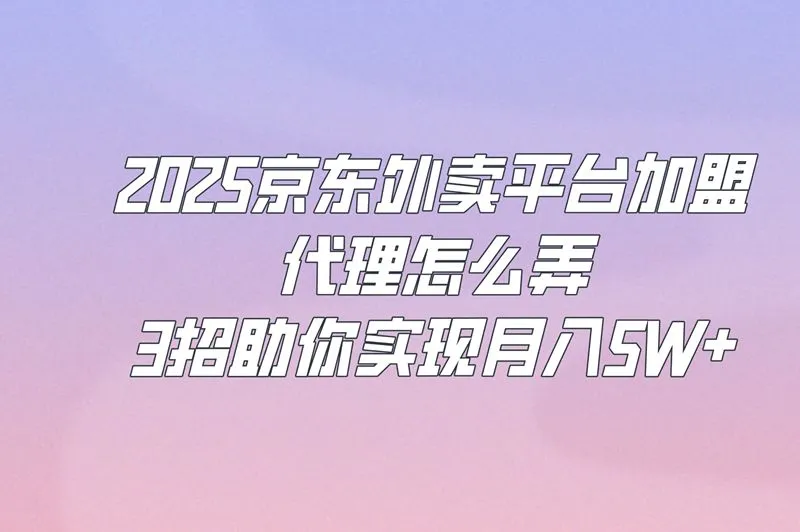 2025京东外卖平台加盟代理怎么弄?这3个月入5W+的方法揭秘