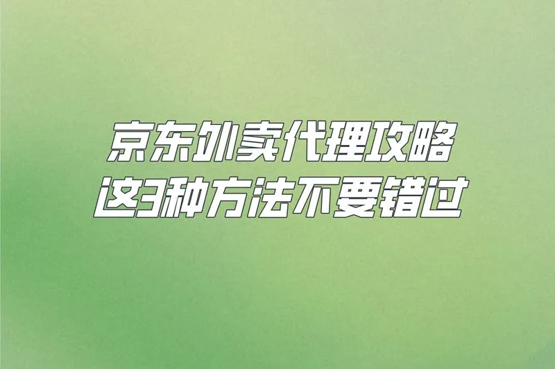 京东外卖代理攻略，这3种方法不要错过