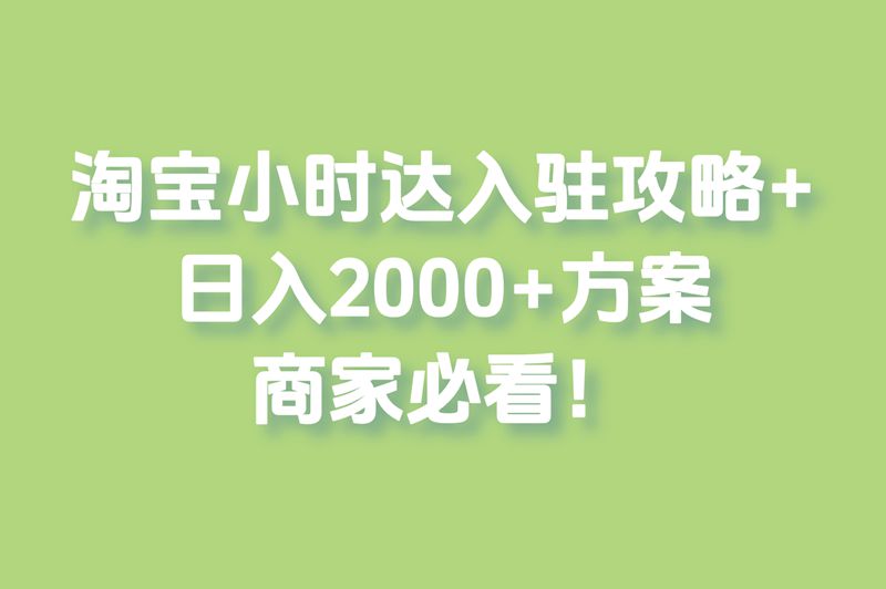 淘宝小时达入驻攻略+日入2000+方案，商家必看！