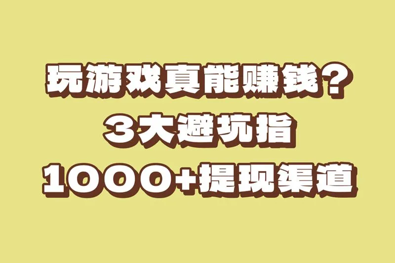 能赚钱的手游是真的假的?老玩家揭秘!避坑这3类游戏,提现1000+渠道在这!