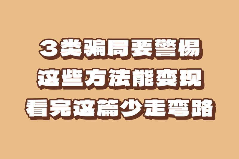 3类骗局要警惕，这些方法能变现，看完这篇少走弯路