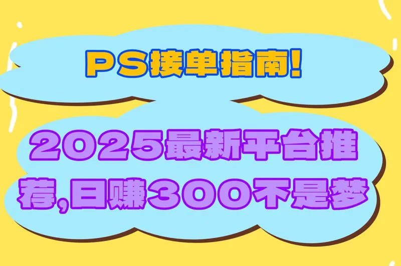 PS接单指南！2025最新平台推荐，日赚300不是梦
