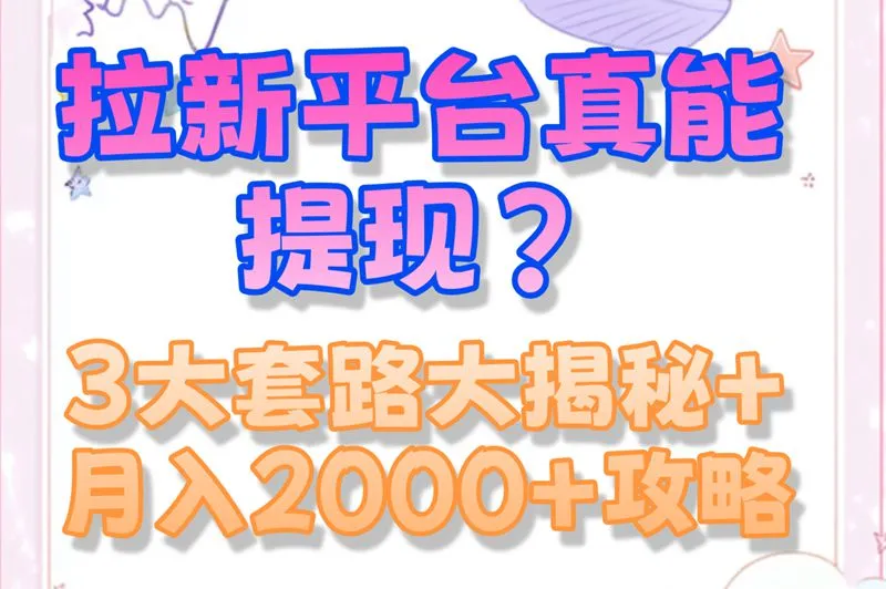 拉新平台真能提现?3大套路大揭秘+月入2000+攻略