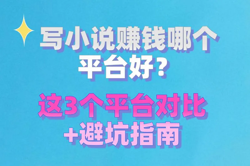 写小说赚钱哪个平台好？这3个平台对比+避坑指南