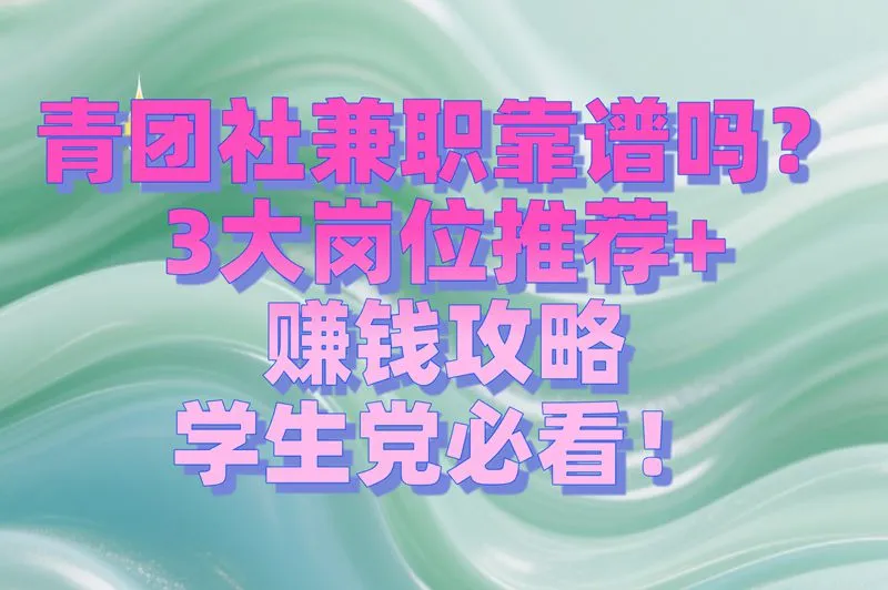 青团社兼职靠谱吗？青团社兼职3大岗位推荐+赚钱攻略