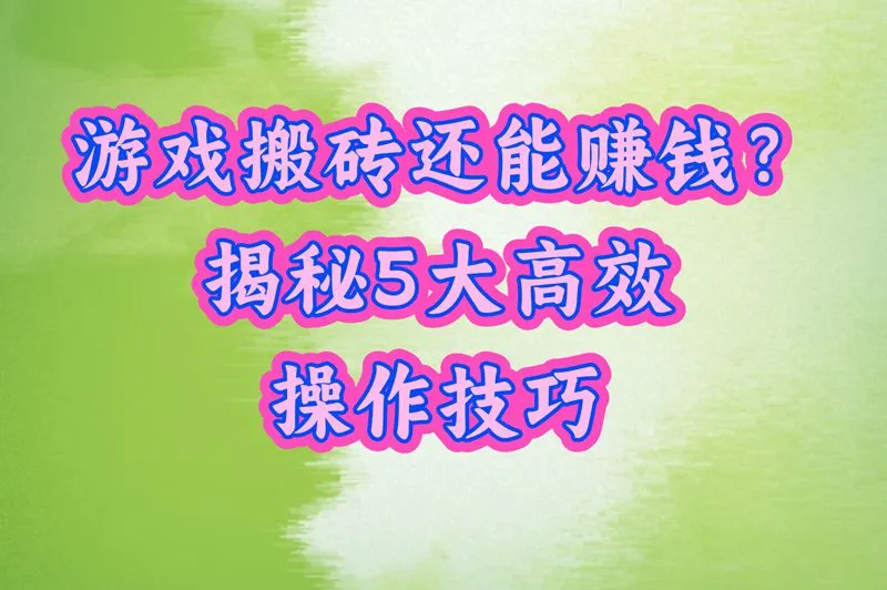 游戏搬砖还能赚钱？揭秘5大高效操作技巧