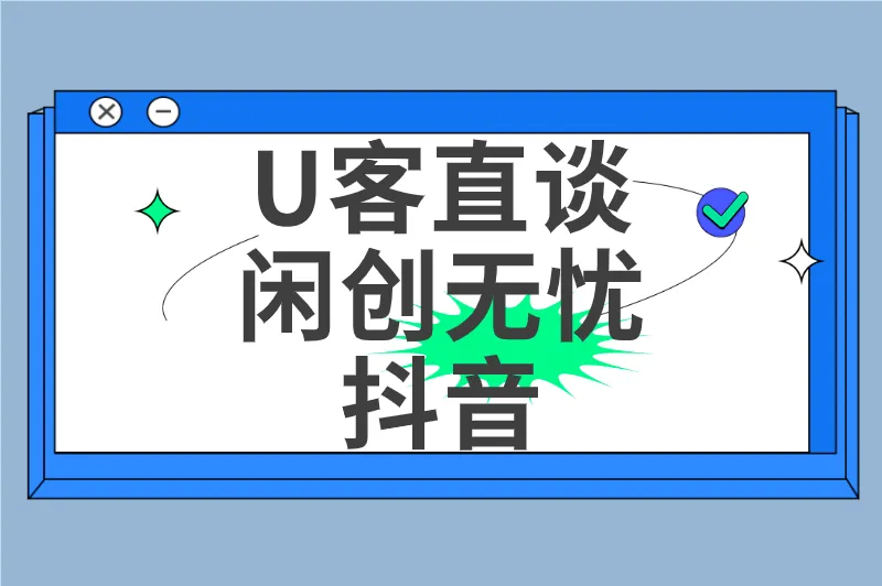 U客直谈闲创无忧抖音