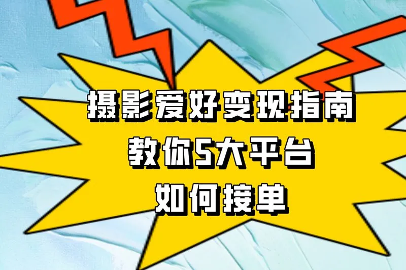 摄影爱好变现指南，教你5大平台如何接单
