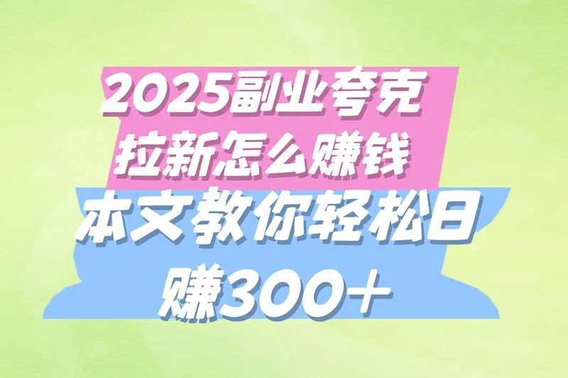 夸克拉新怎么赚钱？2025年3种高收益玩法，日赚300+攻略