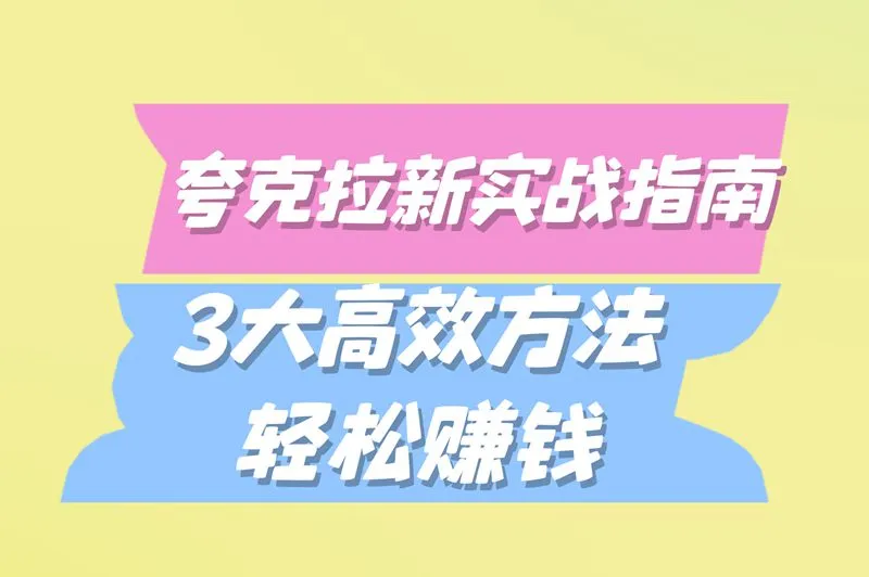 夸克拉新实战指南：3大高效方法，轻松赚钱
