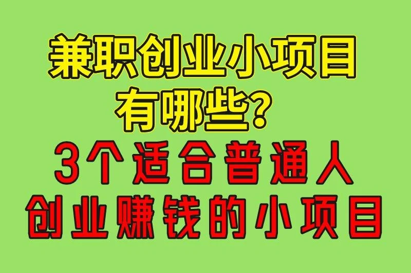 兼职创业小项目有哪些？推荐3个适合普通人创业赚钱的小项目，建议收藏
