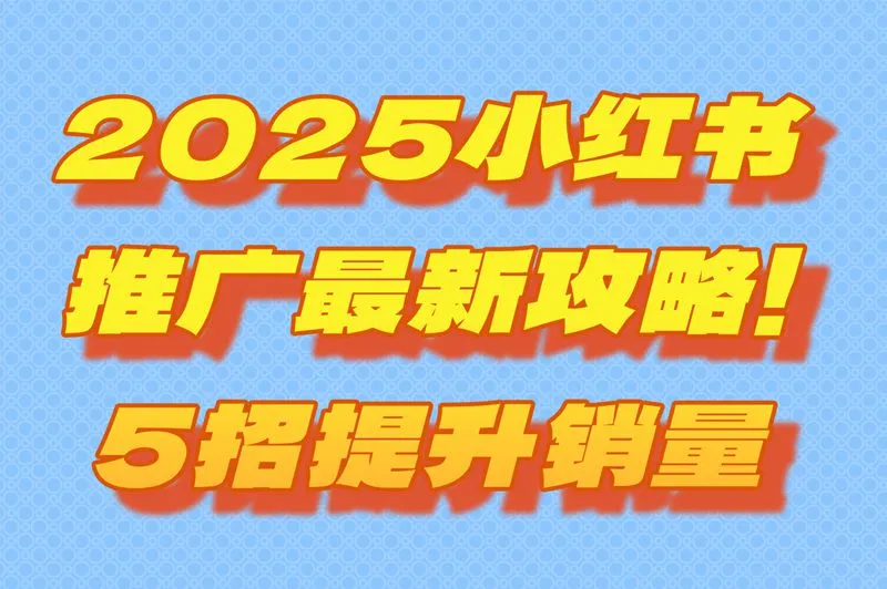 小红书怎么推广产品最有效？2025最新5大运营攻略