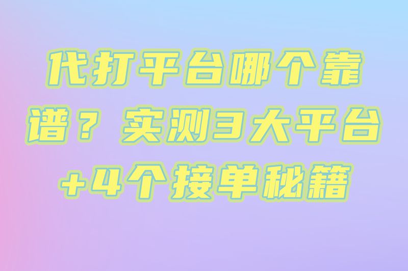 代打平台哪个好？实测3个高收益平台，日赚200+的接单技巧