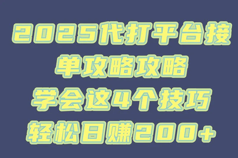 2025代打平台接单攻略攻略，学会这4个技巧，轻松日赚200+