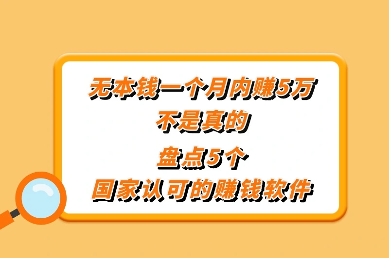 无本钱一个月内赚5万是真的吗？盘点国家认可的赚钱软件
