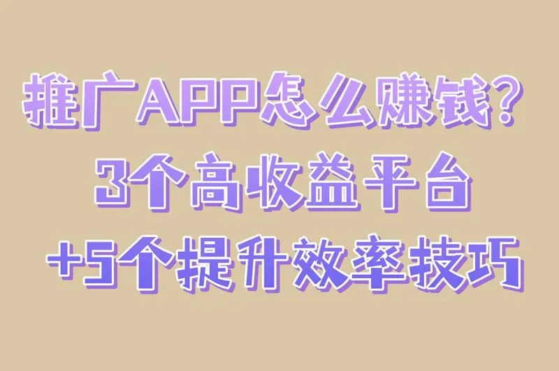 推广APP怎么赚钱？3个高收益平台+5个提升效率技巧