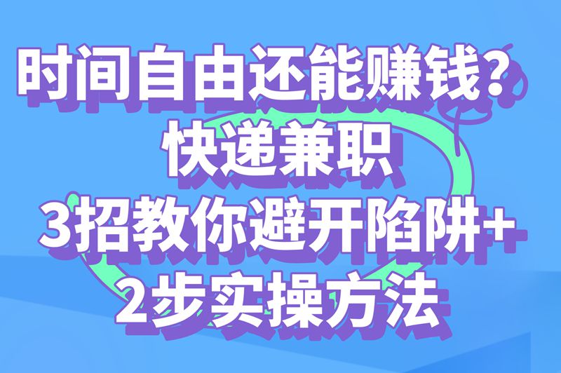 时间自由还能赚钱？快递兼职3招教你避开陷阱+2步实操方法