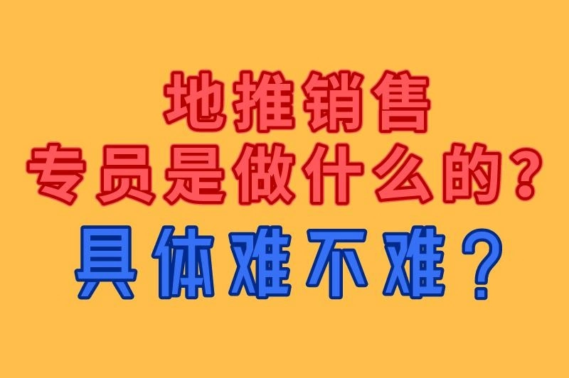 地推销售专员是做什么的？具体难不难？
