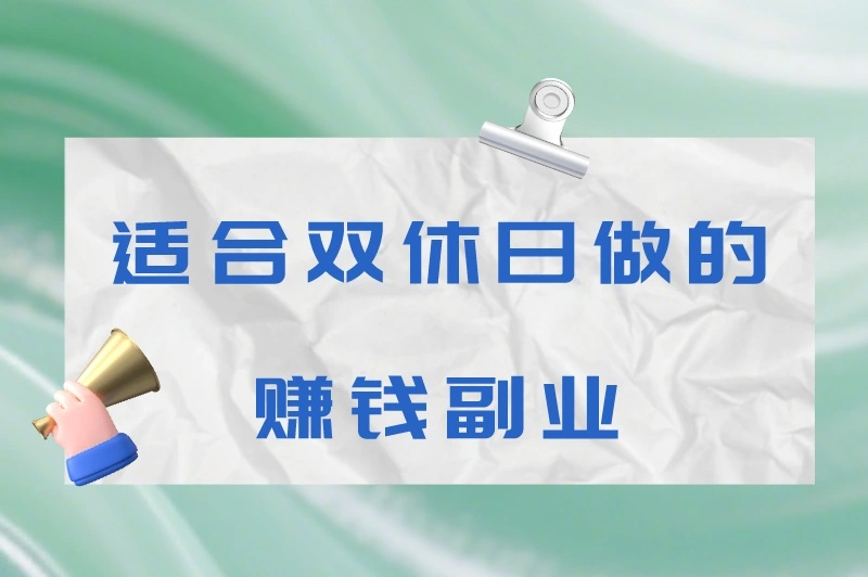 双休日做什么副业赚钱？盘点5个适合周末赚钱的副业
