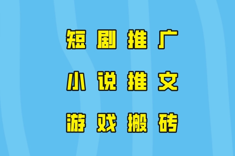 短剧推广、小说推文、游戏搬砖