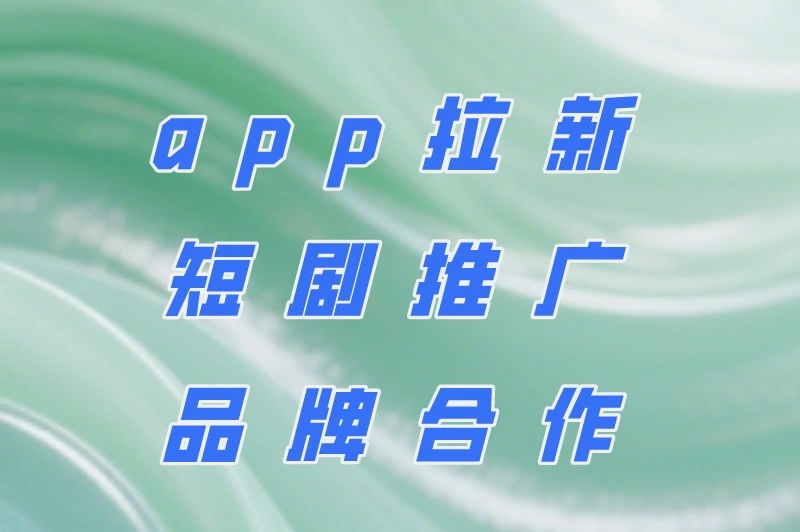 app拉新、短剧推广、品牌合作