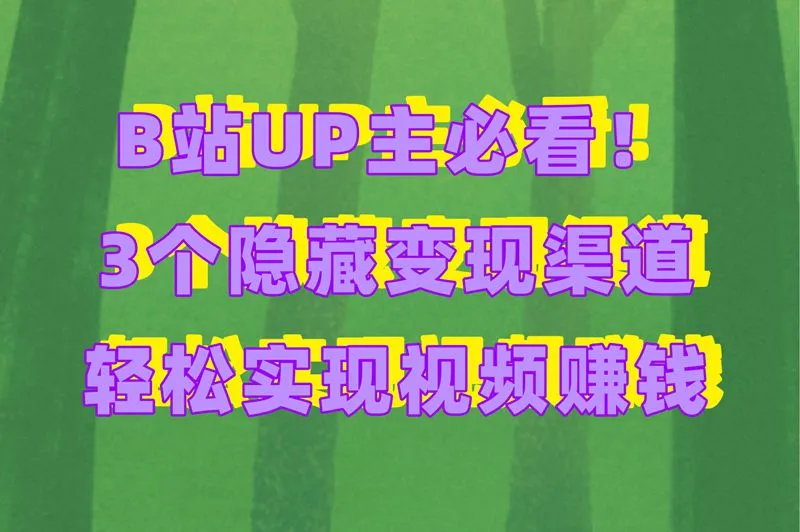 UP主必看!B站发视频怎么赚钱?揭秘3个很多人不知道的变现渠道