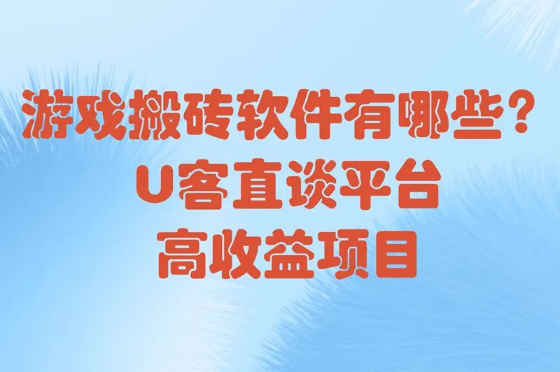 别再问游戏搬砖软件有哪些了?U客直谈上的项目高价单,挂机都能赚钱