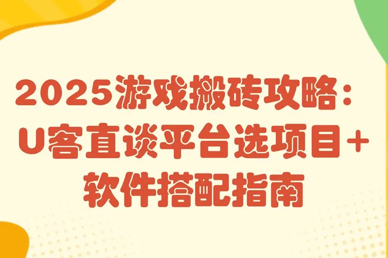 2025游戏搬砖攻略:U客直谈平台选项目+软件搭配指南