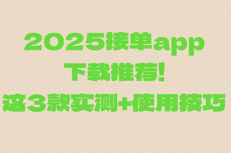 2025接单app下载哪个靠谱?实测这三个平台接单任务多,日结300+