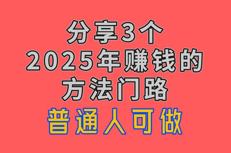 2025年赚钱的方法门路有哪些？不妨看看这3个，普通人也能轻松上手！
