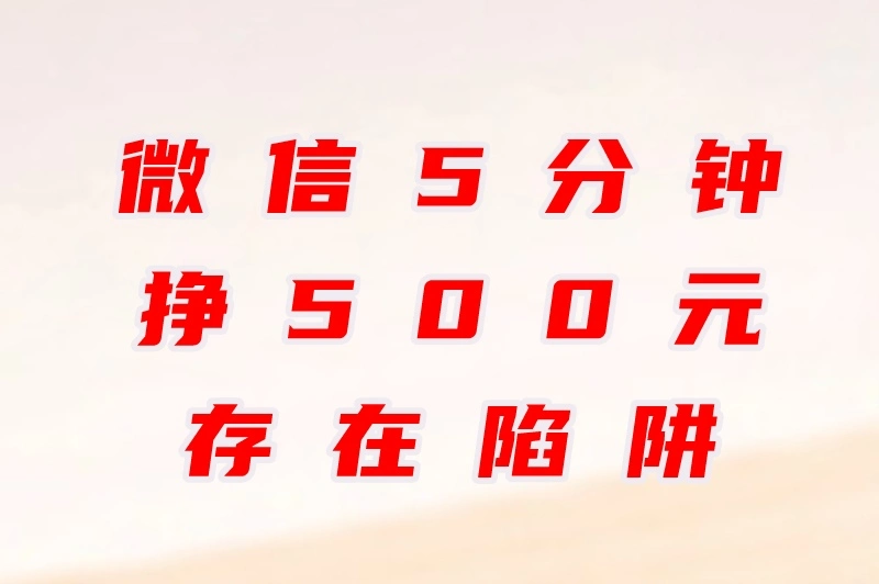 微信5分钟挣500元存在陷阱