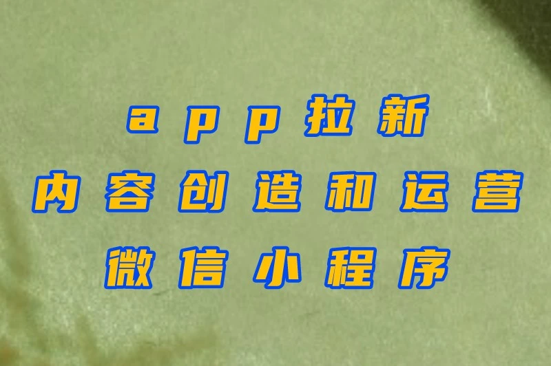 app拉新、内容创造和运营、微信小程序