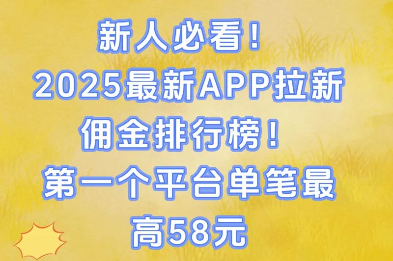 2025最新app拉新佣金排行榜!这个平台单笔佣金58元,新人当天就提现