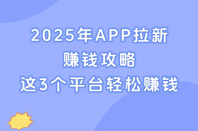 2025年APP拉新赚钱攻略：这3个平台轻松赚钱