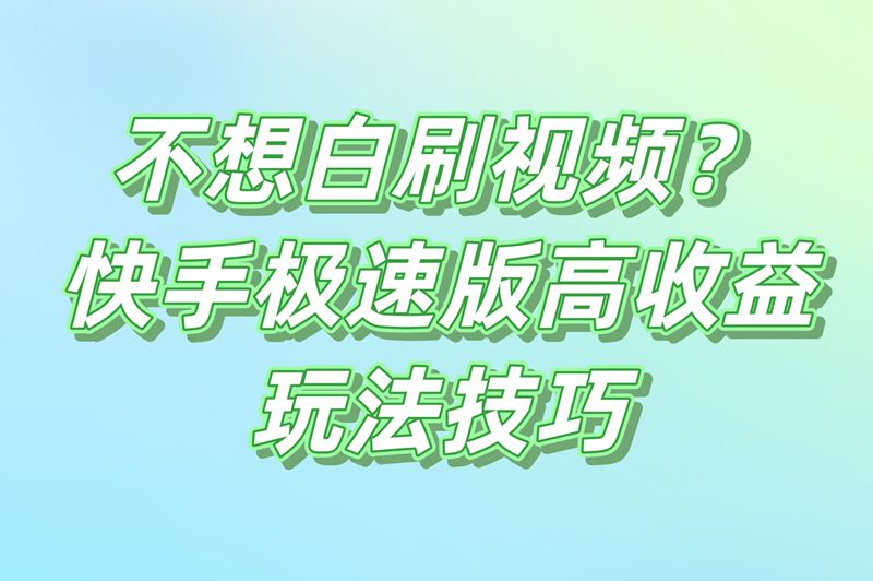 不想白刷视频？快手极速版高收益玩法技巧