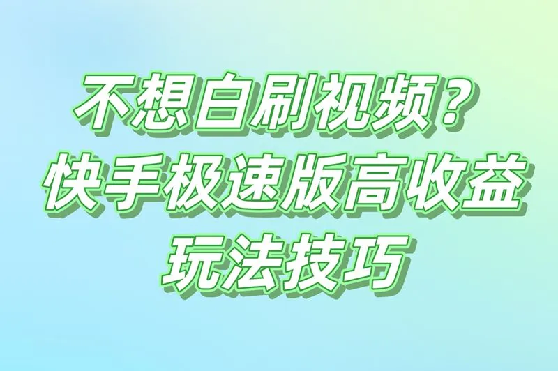 不想白刷视频？快手极速版高收益玩法技巧